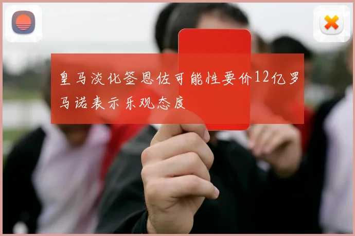 皇马淡化签恩佐可能性要价12亿罗马诺表示乐观态度