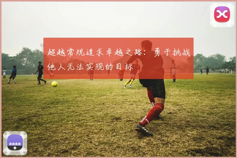 超越常规追求卓越之路：勇于挑战他人无法实现的目标