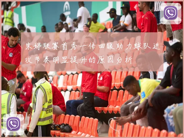 朱婷联赛首秀一传回暖助力球队进攻节奏明显提升的原因分析