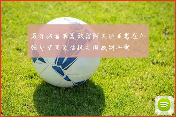 若开拓者明夏欲留阿夫迪亚需在补强与空间灵活性之间找到平衡