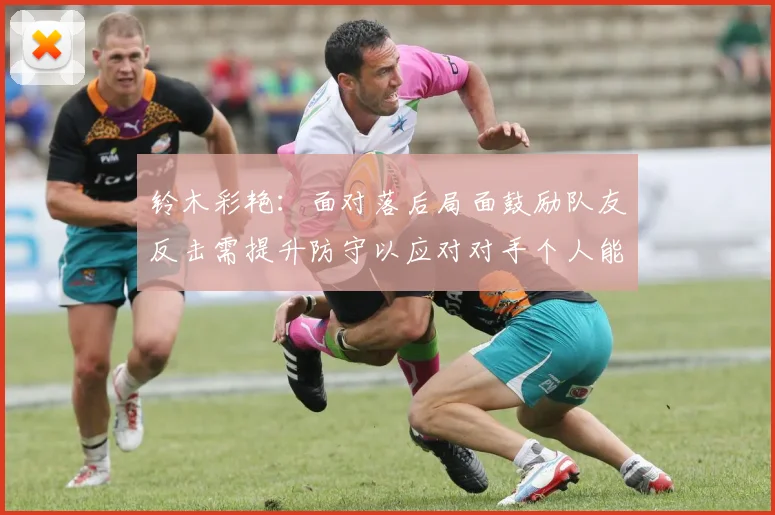 铃木彩艳：面对落后局面鼓励队友反击需提升防守以应对对手个人能力
