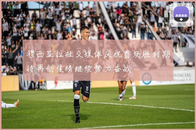 穆西亚拉社交媒体庆祝首场胜利期待再创佳绩继续努力奋战