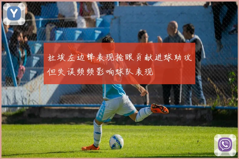 杜埃左边锋表现抢眼贡献进球助攻但失误频频影响球队表现